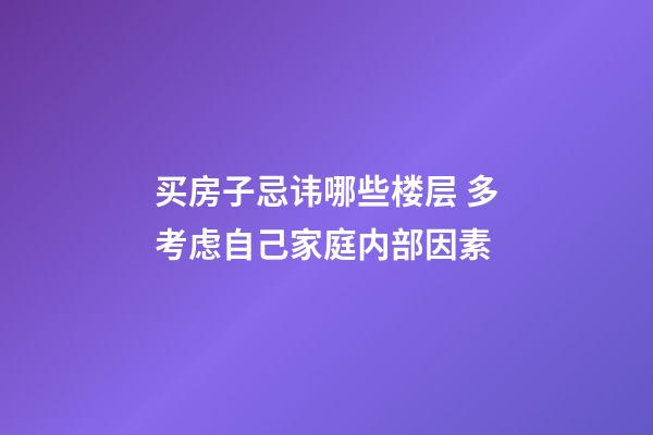 买房子忌讳哪些楼层 多考虑自己家庭内部因素